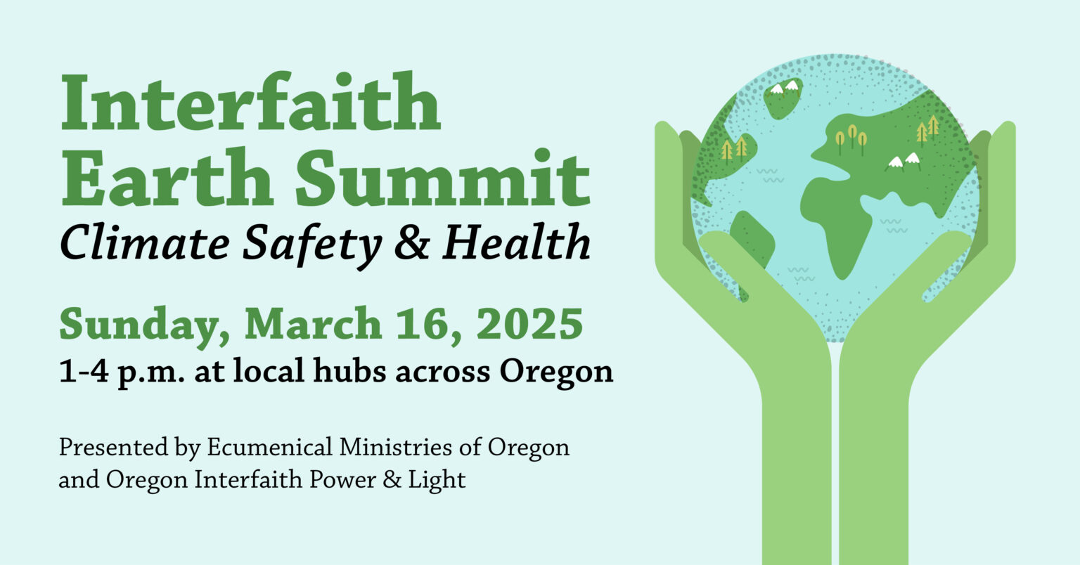 Interfaith Earth Summit - Climate Safety & Health: Sunday, March 16, 2025  1-4:00 pm at hubs all across Oregon